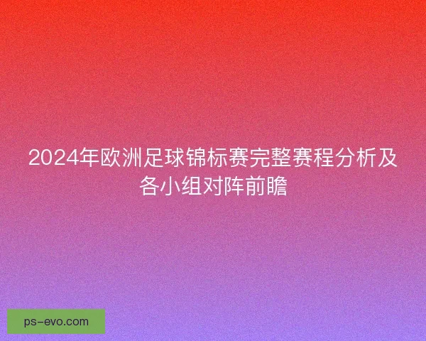 2024年欧洲足球锦标赛完整赛程分析及各小组对阵前瞻