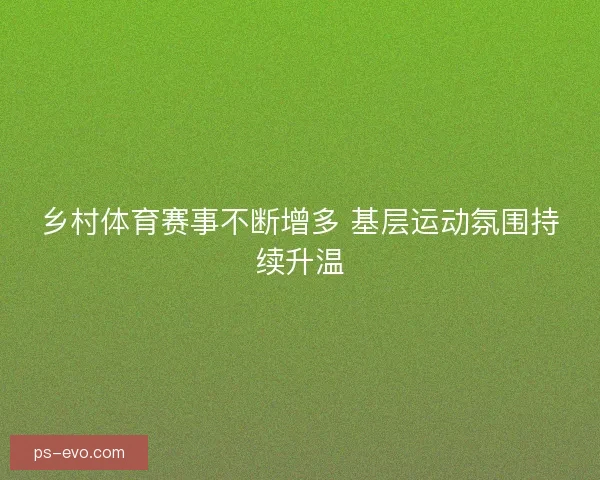 乡村体育赛事不断增多 基层运动氛围持续升温