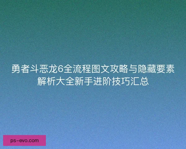 勇者斗恶龙6全流程图文攻略与隐藏要素解析大全新手进阶技巧汇总