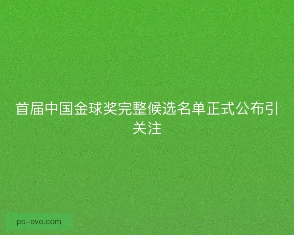 首届中国金球奖完整候选名单正式公布引关注 首届中国金球奖完整候选名单正式公布引关注