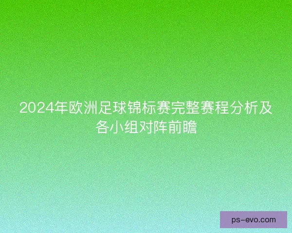 2024年欧洲足球锦标赛完整赛程分析及各小组对阵前瞻 2024年欧洲足球锦标赛完整赛程分析及各小组对阵前瞻