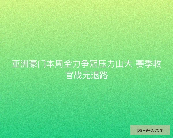 亚洲豪门本周全力争冠压力山大 赛季收官战无退路