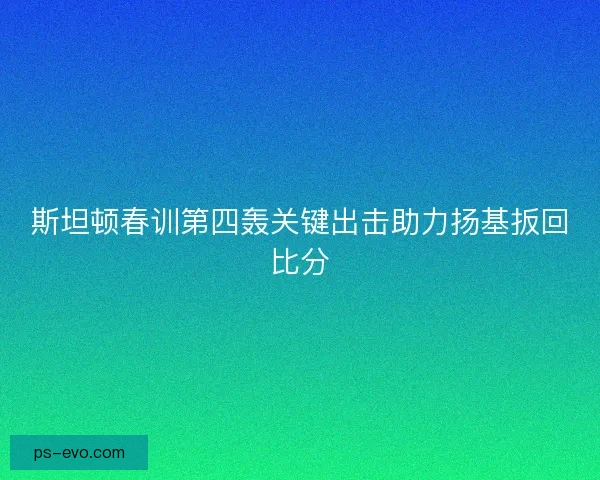 斯坦顿春训第四轰关键出击助力扬基扳回比分 斯坦顿春训第四轰关键出击助力扬基扳回比分