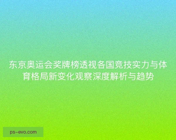 东京奥运会奖牌榜透视各国竞技实力与体育格局新变化观察深度解析与趋势